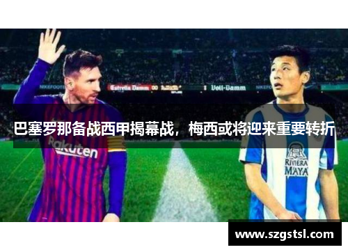 巴塞罗那备战西甲揭幕战，梅西或将迎来重要转折