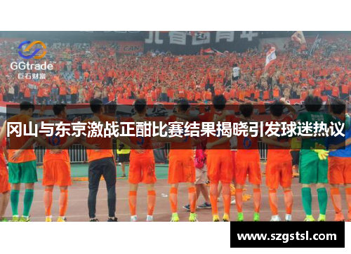 冈山与东京激战正酣比赛结果揭晓引发球迷热议