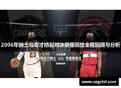 2006年骑士与奇才精彩对决录像回放全程回顾与分析