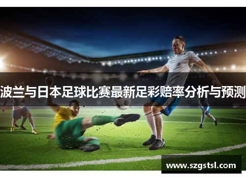 波兰与日本足球比赛最新足彩赔率分析与预测