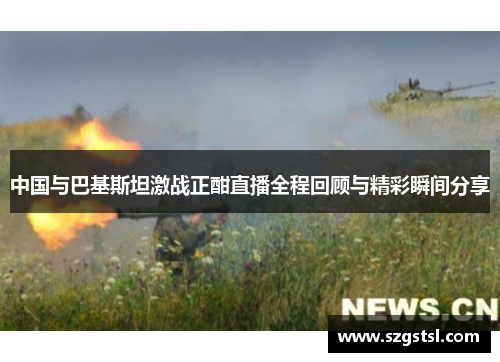 中国与巴基斯坦激战正酣直播全程回顾与精彩瞬间分享