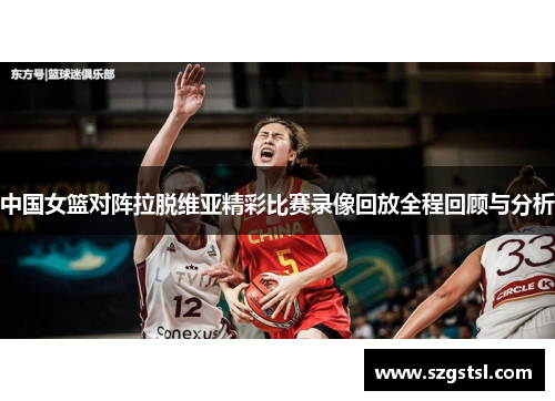 中国女篮对阵拉脱维亚精彩比赛录像回放全程回顾与分析