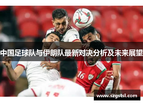 中国足球队与伊朗队最新对决分析及未来展望