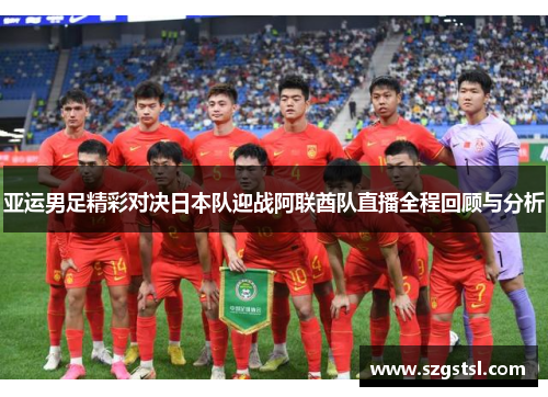 亚运男足精彩对决日本队迎战阿联酋队直播全程回顾与分析