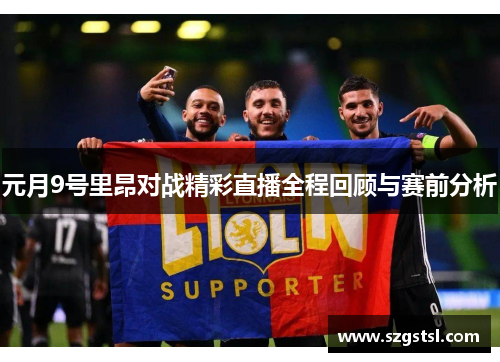 元月9号里昂对战精彩直播全程回顾与赛前分析