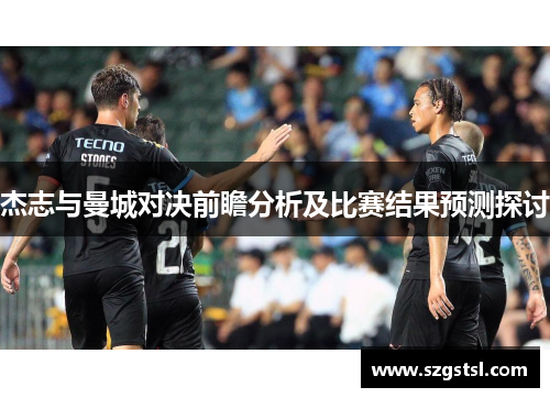 杰志与曼城对决前瞻分析及比赛结果预测探讨