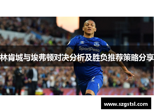 林肯城与埃弗顿对决分析及胜负推荐策略分享