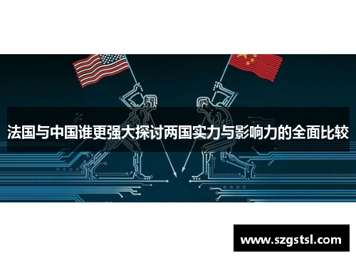 法国与中国谁更强大探讨两国实力与影响力的全面比较