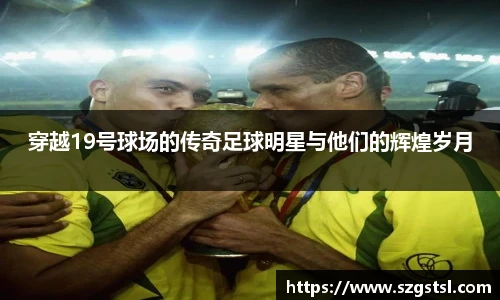 穿越19号球场的传奇足球明星与他们的辉煌岁月