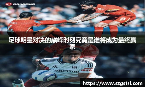 足球明星对决的巅峰时刻究竟是谁将成为最终赢家
