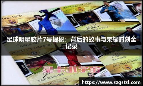 足球明星胶片7号揭秘：背后的故事与荣耀时刻全记录